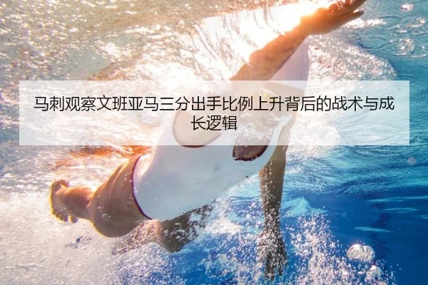 马刺观察文班亚马三分出手比例上升背后的战术与成长逻辑
