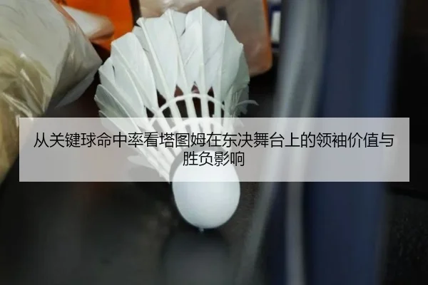 从关键球命中率看塔图姆在东决舞台上的领袖价值与胜负影响