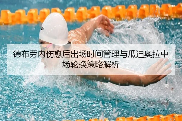 德布劳内伤愈后出场时间管理与瓜迪奥拉中场轮换策略解析