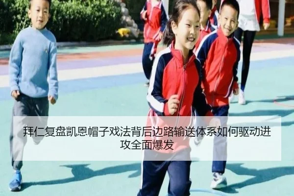 拜仁复盘凯恩帽子戏法背后边路输送体系如何驱动进攻全面爆发