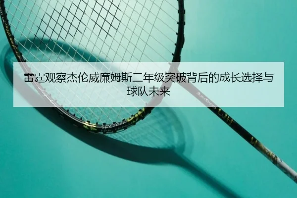 雷霆观察杰伦威廉姆斯二年级突破背后的成长选择与球队未来