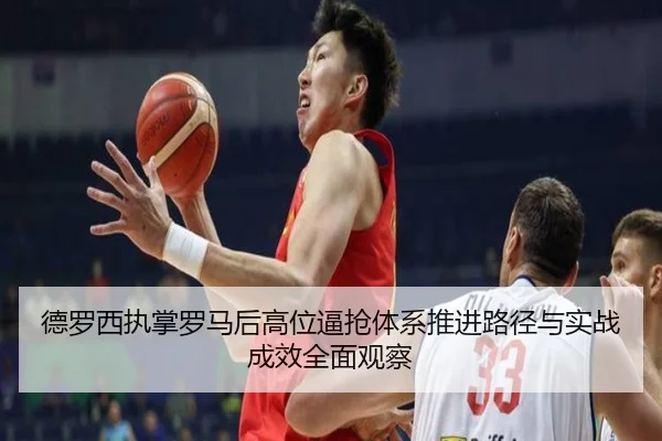 德罗西执掌罗马后高位逼抢体系推进路径与实战成效全面观察
