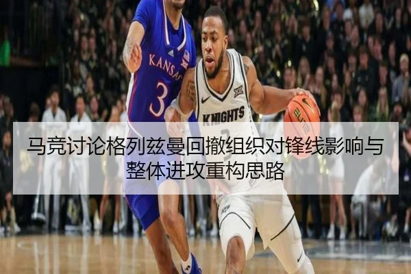 马竞讨论格列兹曼回撤组织对锋线影响与整体进攻重构思路