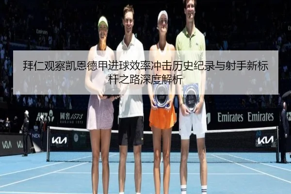拜仁观察凯恩德甲进球效率冲击历史纪录与射手新标杆之路深度解析