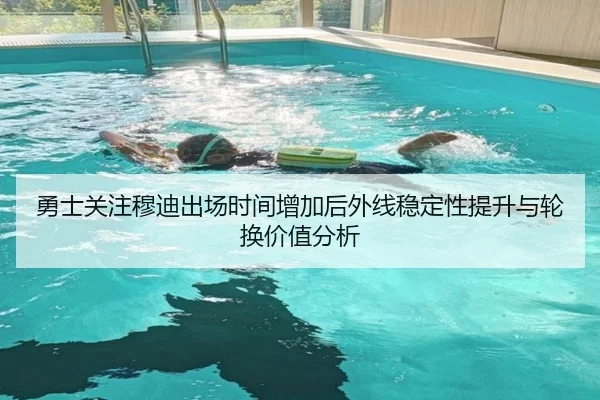 勇士关注穆迪出场时间增加后外线稳定性提升与轮换价值分析