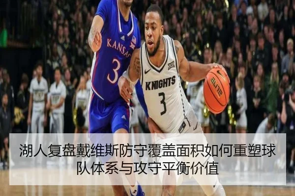 湖人复盘戴维斯防守覆盖面积如何重塑球队体系与攻守平衡价值