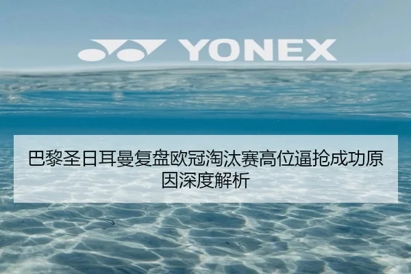 巴黎圣日耳曼复盘欧冠淘汰赛高位逼抢成功原因深度解析