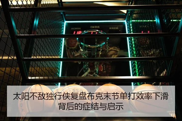 太阳不敌独行侠复盘布克末节单打效率下滑背后的症结与启示