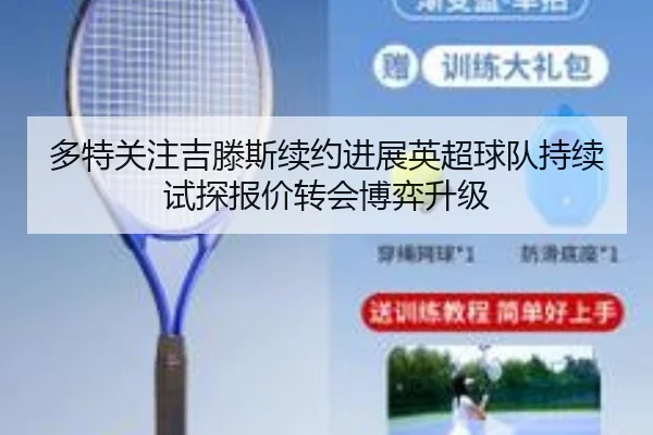 多特关注吉滕斯续约进展英超球队持续试探报价转会博弈升级