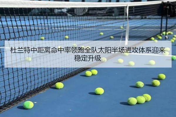 杜兰特中距离命中率领跑全队太阳半场进攻体系迎来稳定升级