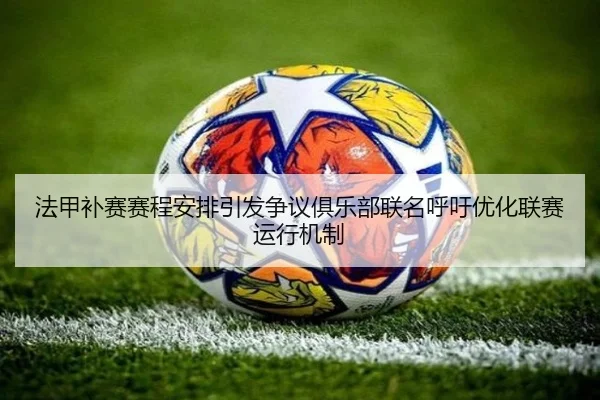 法甲补赛赛程安排引发争议俱乐部联名呼吁优化联赛运行机制